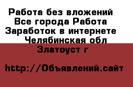 Работа без вложений - Все города Работа » Заработок в интернете   . Челябинская обл.,Златоуст г.